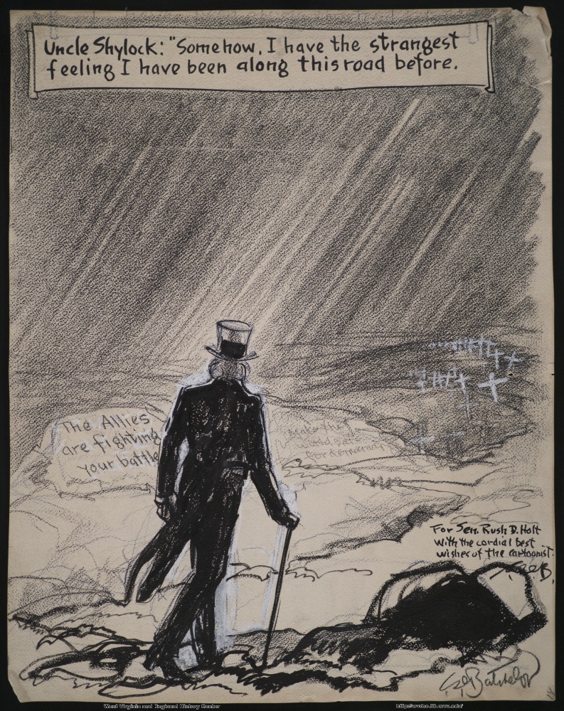 (Uncle Shylock: "Somehow, I have the strangest feeling I have been along this road before.") (The Allies are fighting your battle.) (Make the world safe for democracy.) (For Sen. Rush D. Holt with the cordial best wishes of the cartoonist.)